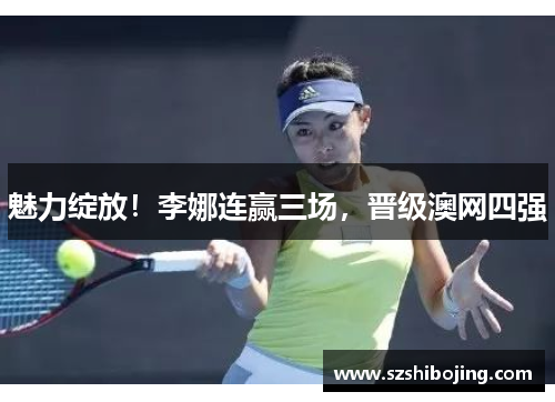 魅力绽放！李娜连赢三场，晋级澳网四强